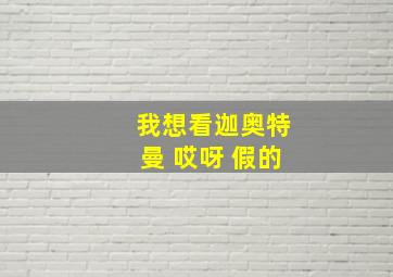 我想看迦奥特曼 哎呀 假的